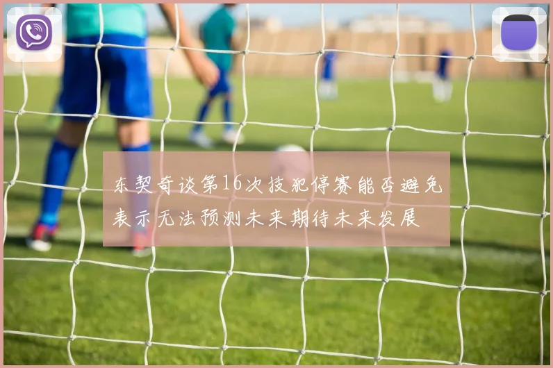 东契奇谈第16次技犯停赛能否避免表示无法预测未来期待未来发展