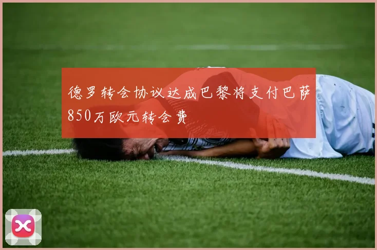 德罗转会协议达成巴黎将支付巴萨850万欧元转会费