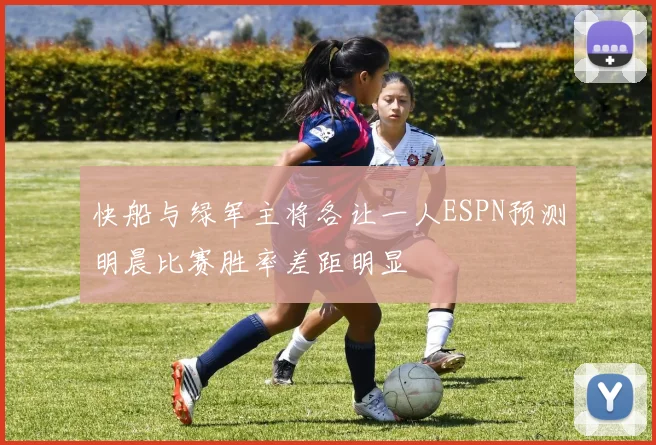 快船与绿军主将各让一人ESPN预测明晨比赛胜率差距明显