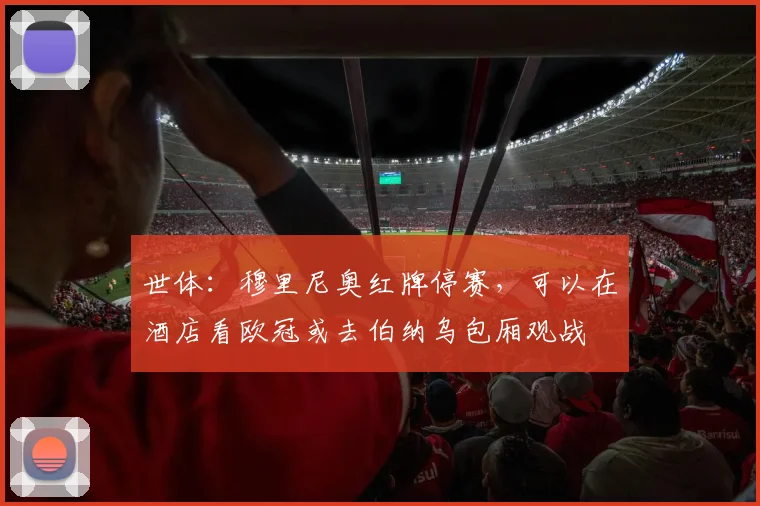 世体：穆里尼奥红牌停赛，可以在酒店看欧冠或去伯纳乌包厢观战