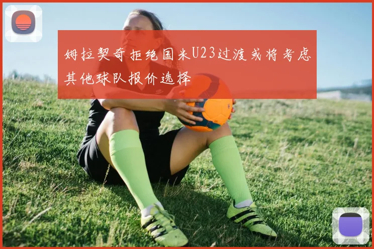 姆拉契奇拒绝国米U23过渡或将考虑其他球队报价选择