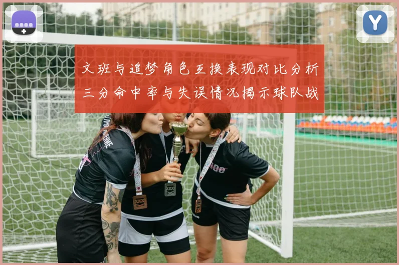 文班与追梦角色互换表现对比分析三分命中率与失误情况揭示球队战术调整