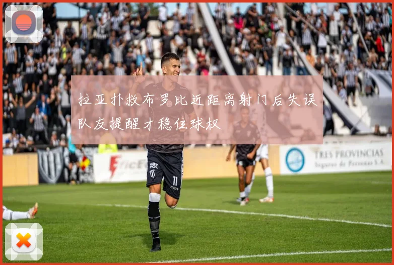 拉亚扑救布罗比近距离射门后失误队友提醒才稳住球权