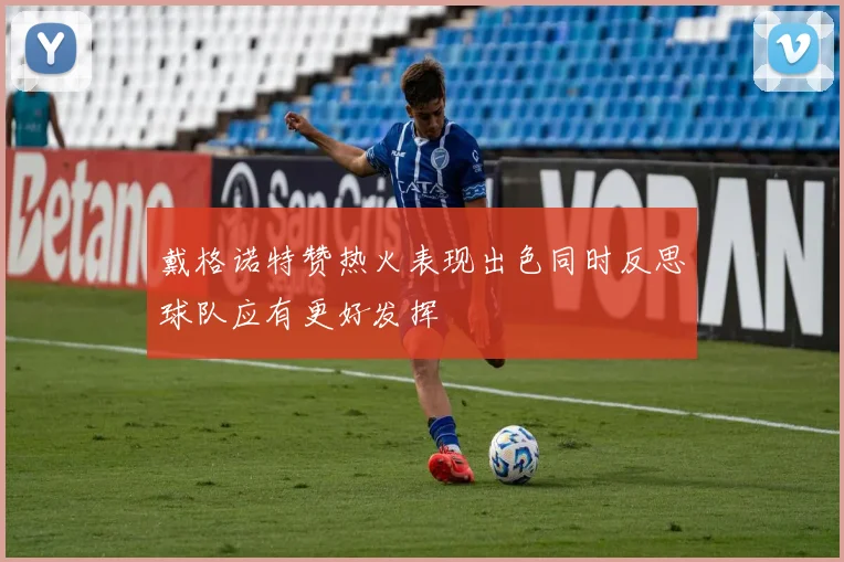 戴格诺特赞热火表现出色同时反思球队应有更好发挥